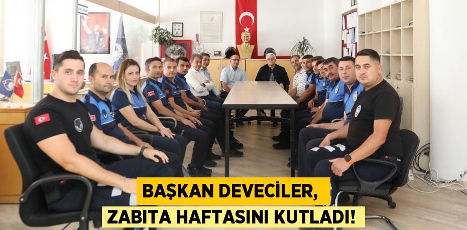 BAŞKAN DEVECİLER,  ZABITA HAFTASINI KUTLADI!