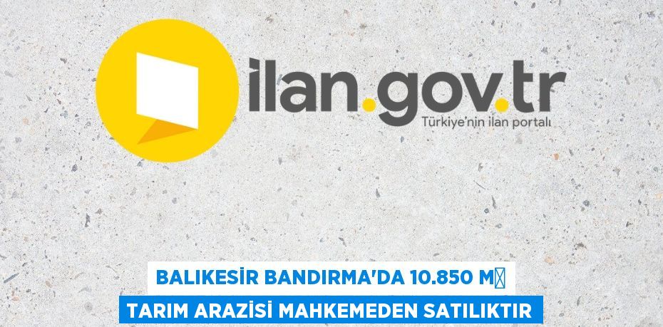 BALIKESİR BANDIRMA'DA 10.850 M² TARIM ARAZİSİ MAHKEMEDEN SATILIKTIR