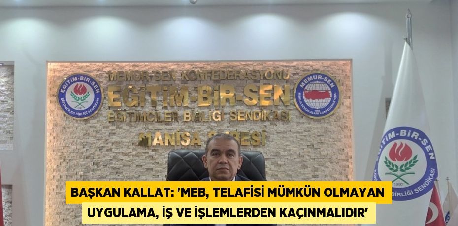 BAŞKAN KALLAT: 'MEB, TELAFİSİ MÜMKÜN OLMAYAN UYGULAMA, İŞ VE İŞLEMLERDEN KAÇINMALIDIR'