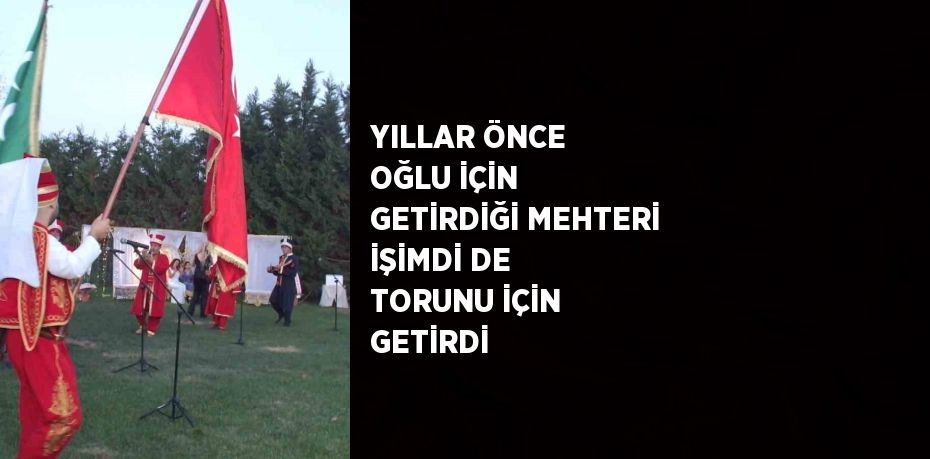 YILLAR ÖNCE OĞLU İÇİN GETİRDİĞİ MEHTERİ İŞİMDİ DE TORUNU İÇİN GETİRDİ