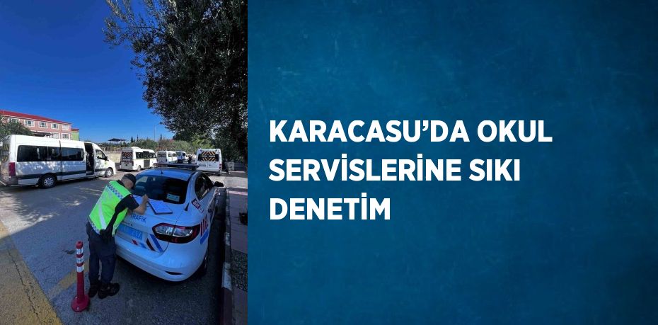 KARACASU’DA OKUL SERVİSLERİNE SIKI DENETİM