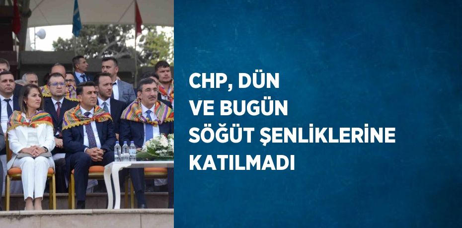 CHP, DÜN VE BUGÜN SÖĞÜT ŞENLİKLERİNE KATILMADI