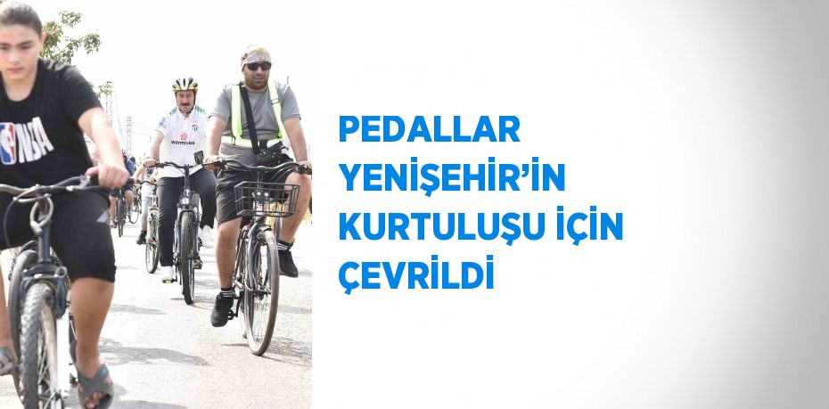 PEDALLAR YENİŞEHİR’İN KURTULUŞU İÇİN ÇEVRİLDİ