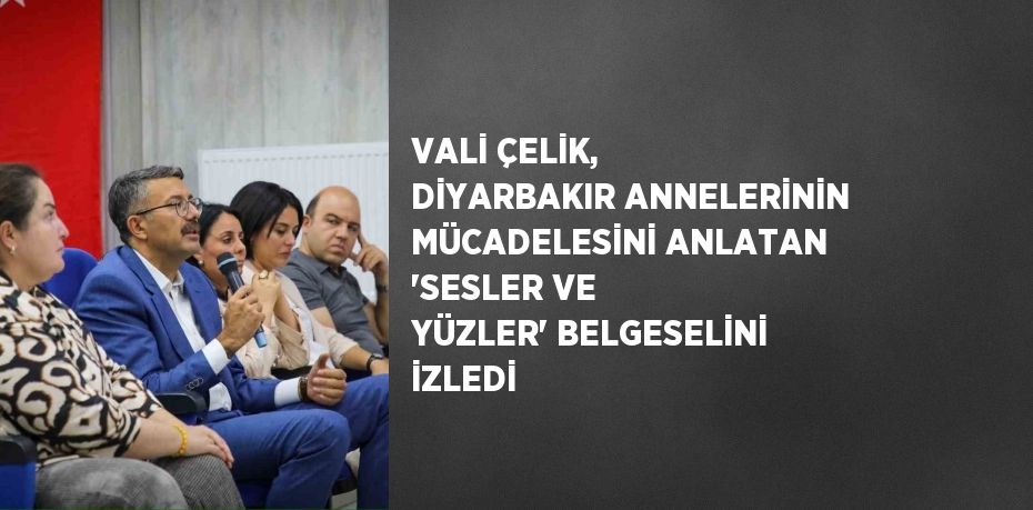 VALİ ÇELİK, DİYARBAKIR ANNELERİNİN MÜCADELESİNİ ANLATAN 'SESLER VE YÜZLER' BELGESELİNİ İZLEDİ