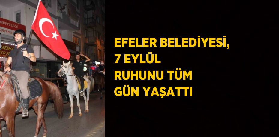 EFELER BELEDİYESİ, 7 EYLÜL RUHUNU TÜM GÜN YAŞATTI