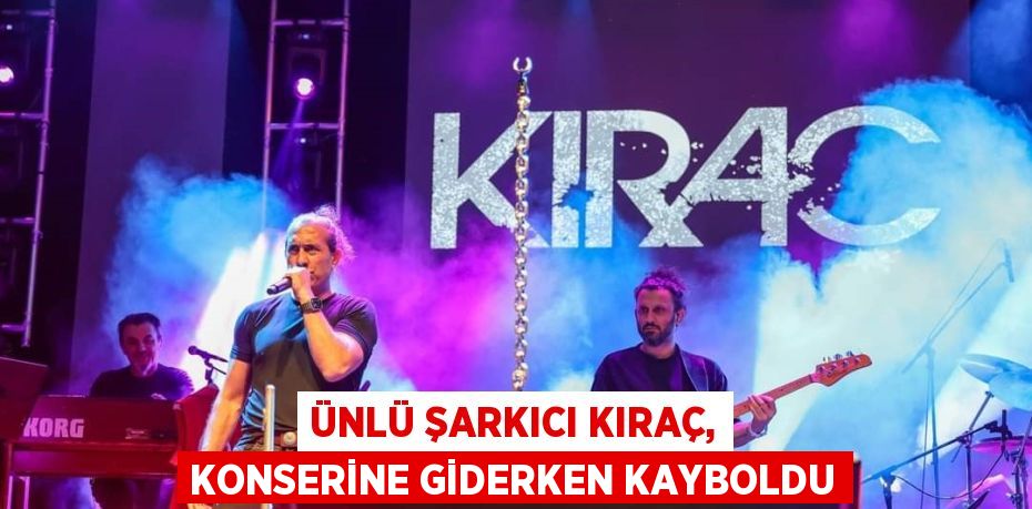 ÜNLÜ ŞARKICI KIRAÇ, KONSERİNE GİDERKEN KAYBOLDU