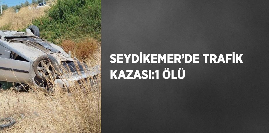 SEYDİKEMER’DE TRAFİK KAZASI:1 ÖLÜ