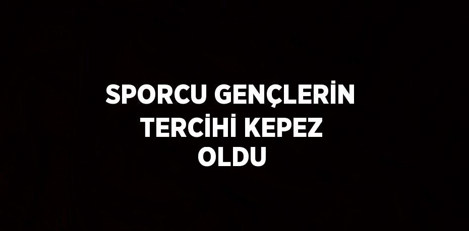 SPORCU GENÇLERİN TERCİHİ KEPEZ OLDU