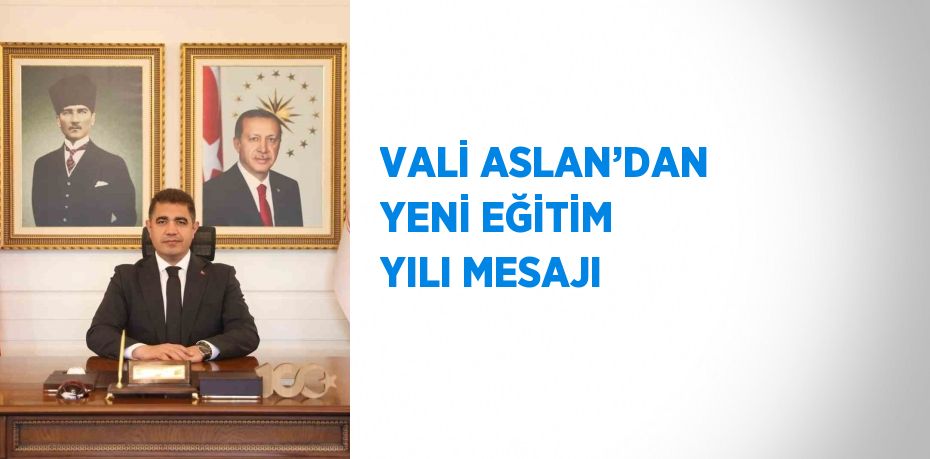 VALİ ASLAN’DAN YENİ EĞİTİM YILI MESAJI