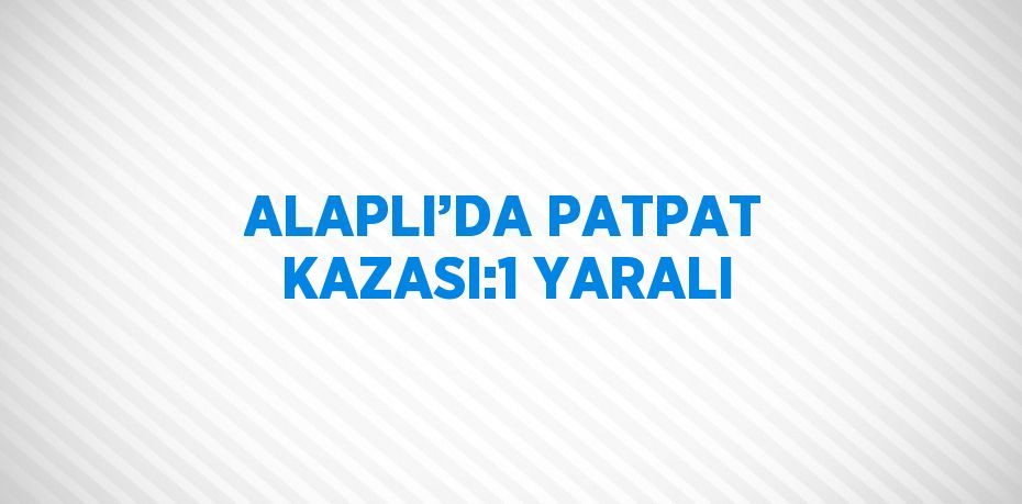 ALAPLI’DA PATPAT KAZASI:1 YARALI