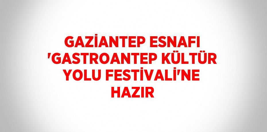 GAZİANTEP ESNAFI 'GASTROANTEP KÜLTÜR YOLU FESTİVALİ'NE HAZIR