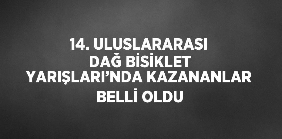 14. ULUSLARARASI DAĞ BİSİKLET YARIŞLARI’NDA KAZANANLAR BELLİ OLDU