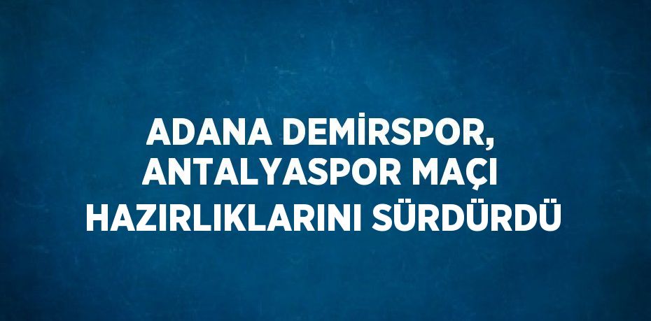 ADANA DEMİRSPOR, ANTALYASPOR MAÇI HAZIRLIKLARINI SÜRDÜRDÜ