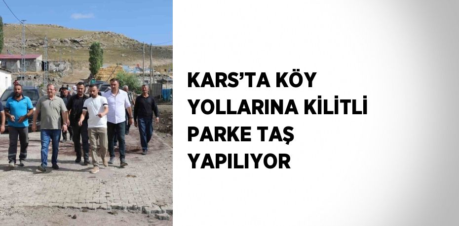 KARS’TA KÖY YOLLARINA KİLİTLİ PARKE TAŞ YAPILIYOR