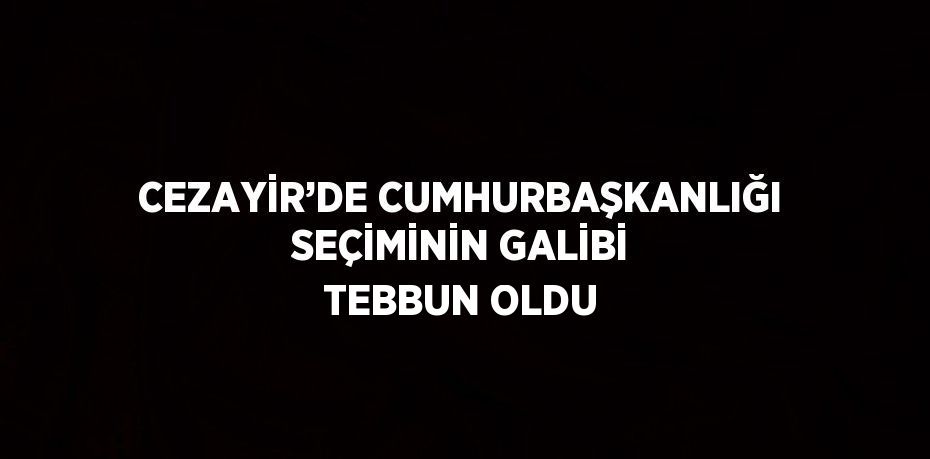 CEZAYİR’DE CUMHURBAŞKANLIĞI SEÇİMİNİN GALİBİ TEBBUN OLDU