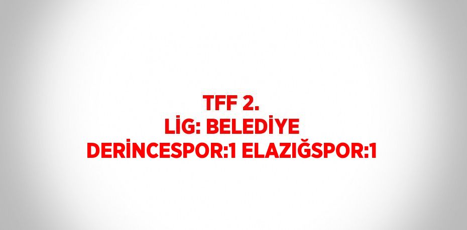 TFF 2. LİG: BELEDİYE DERİNCESPOR:1 ELAZIĞSPOR:1