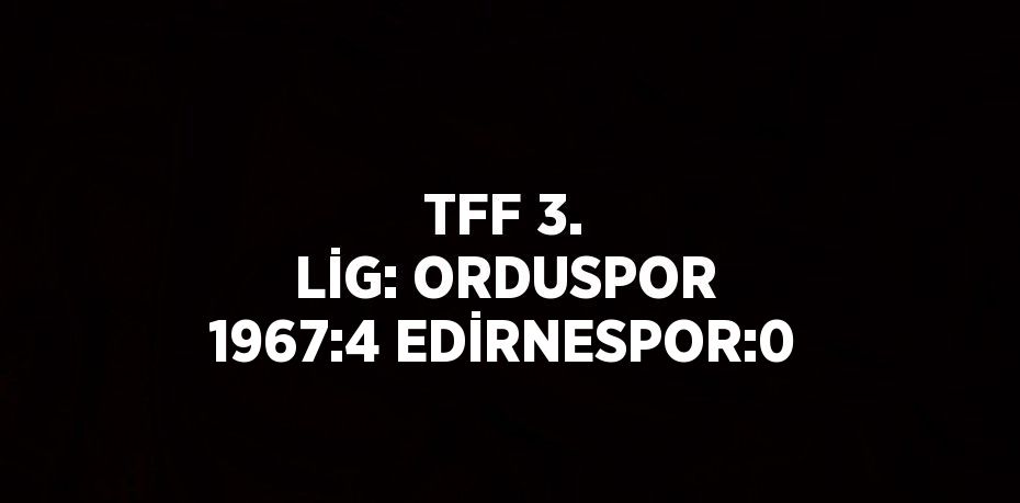 TFF 3. LİG: ORDUSPOR 1967:4 EDİRNESPOR:0