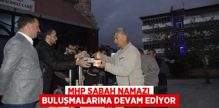 MHP SABAH NAMAZI BULUŞMALARINA DEVAM EDİYOR