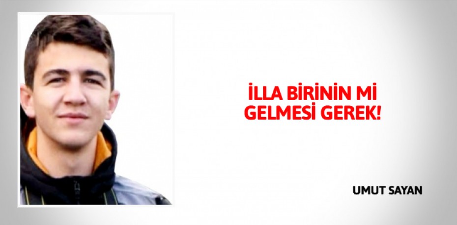 İLLA BİRİNİN Mİ GELMESİ GEREK!