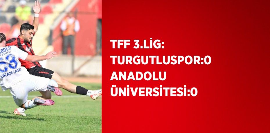 TFF 3.LİG: TURGUTLUSPOR:0 ANADOLU ÜNİVERSİTESİ:0