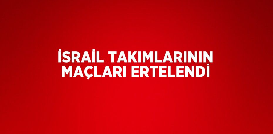 İSRAİL TAKIMLARININ MAÇLARI ERTELENDİ