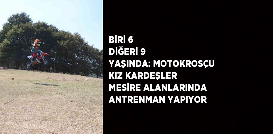 BİRİ 6 DİĞERİ 9 YAŞINDA: MOTOKROSÇU KIZ KARDEŞLER MESİRE ALANLARINDA ANTRENMAN YAPIYOR