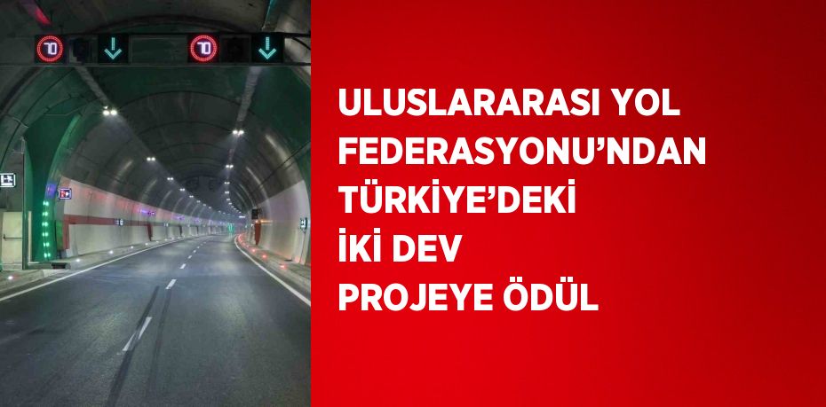 ULUSLARARASI YOL FEDERASYONU’NDAN TÜRKİYE’DEKİ İKİ DEV PROJEYE ÖDÜL