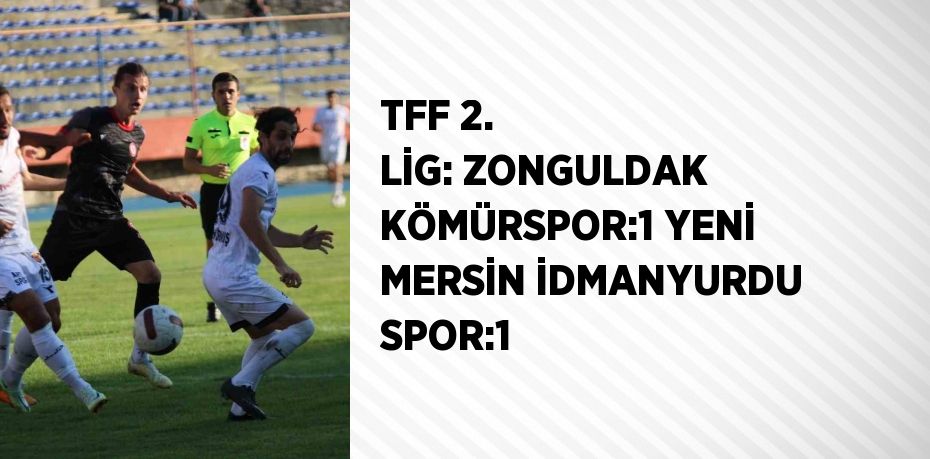 TFF 2. LİG: ZONGULDAK KÖMÜRSPOR:1 YENİ MERSİN İDMANYURDU SPOR:1