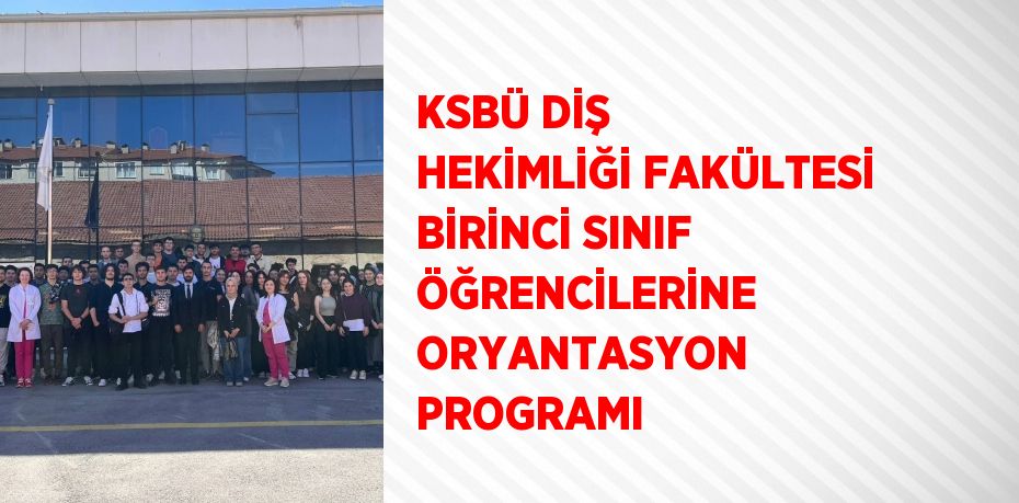 KSBÜ DİŞ HEKİMLİĞİ FAKÜLTESİ BİRİNCİ SINIF ÖĞRENCİLERİNE ORYANTASYON PROGRAMI