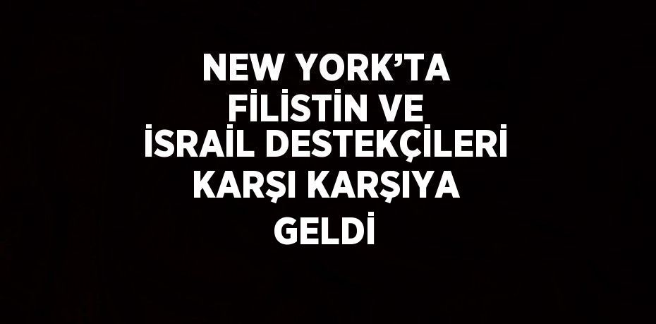 NEW YORK’TA FİLİSTİN VE İSRAİL DESTEKÇİLERİ KARŞI KARŞIYA GELDİ