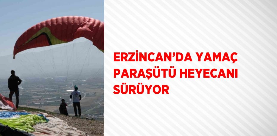 ERZİNCAN’DA YAMAÇ PARAŞÜTÜ HEYECANI SÜRÜYOR