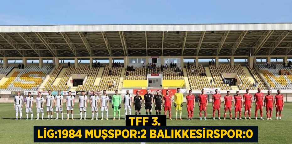 TFF 3. LİG:1984 MUŞSPOR:2 BALIKKESİRSPOR:0