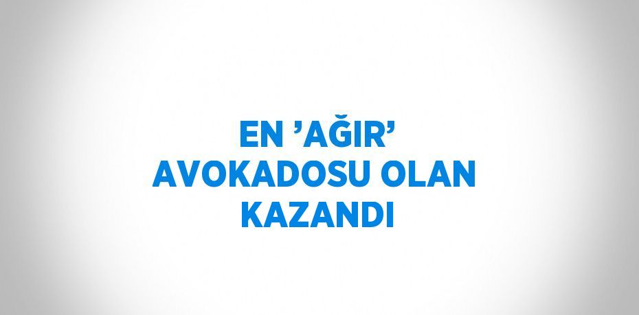 EN ’AĞIR’ AVOKADOSU OLAN KAZANDI