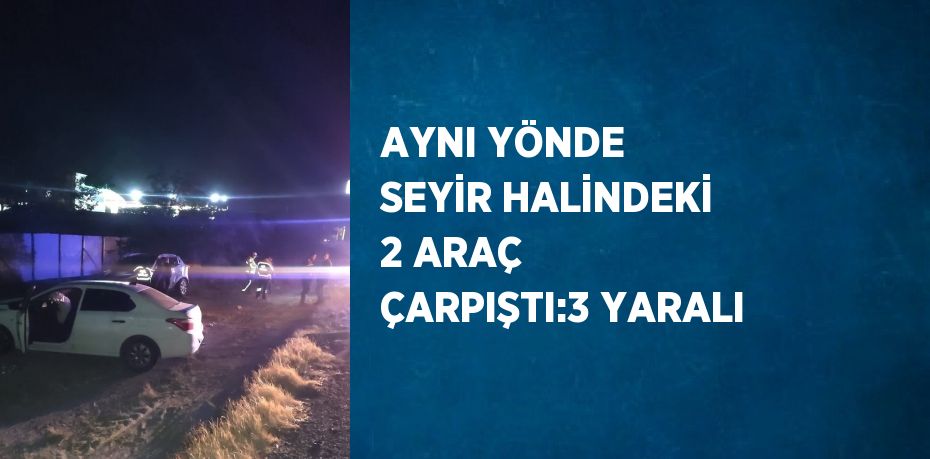 AYNI YÖNDE SEYİR HALİNDEKİ 2 ARAÇ ÇARPIŞTI:3 YARALI