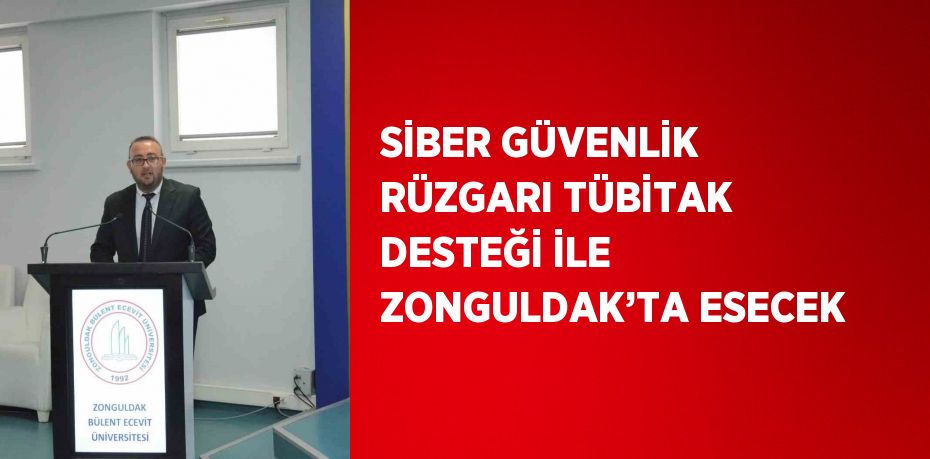 SİBER GÜVENLİK RÜZGARI TÜBİTAK DESTEĞİ İLE ZONGULDAK’TA ESECEK