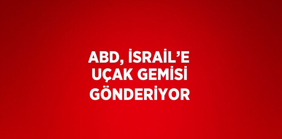 ABD, İSRAİL’E UÇAK GEMİSİ GÖNDERİYOR