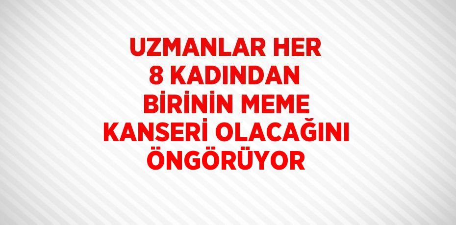 UZMANLAR HER 8 KADINDAN BİRİNİN MEME KANSERİ OLACAĞINI ÖNGÖRÜYOR