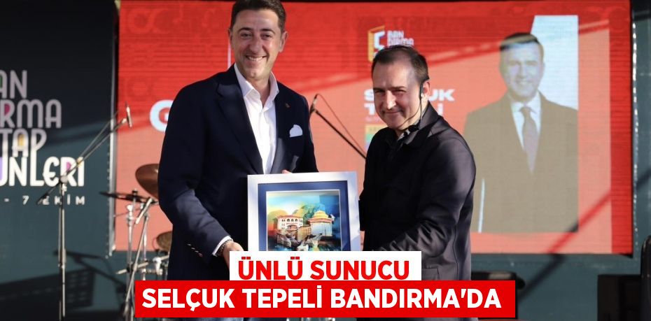 ÜNLÜ SUNUCU SELÇUK TEPELİ BANDIRMA’DA