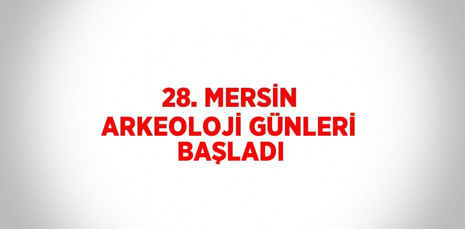 28. MERSİN ARKEOLOJİ GÜNLERİ BAŞLADI