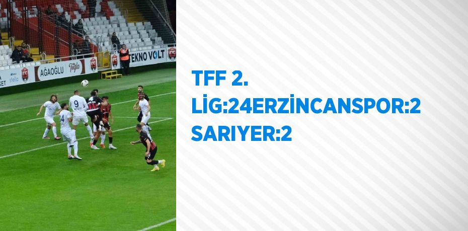 TFF 2. LİG:24ERZİNCANSPOR:2 SARIYER:2