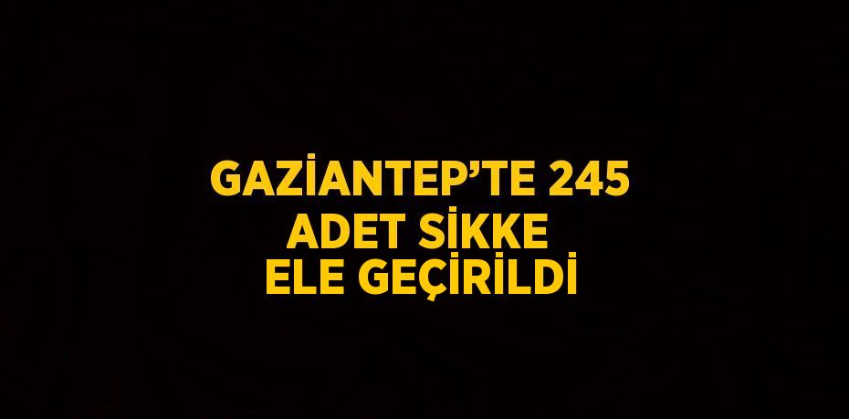 GAZİANTEP’TE 245 ADET SİKKE ELE GEÇİRİLDİ