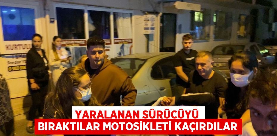 YARALANAN SÜRÜCÜYÜ BIRAKTILAR MOTOSİKLETİ KAÇIRDILAR