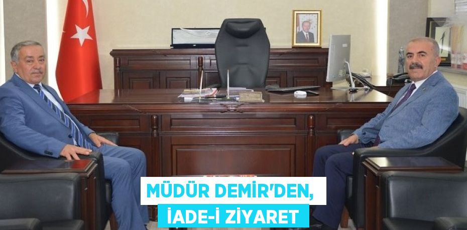 MÜDÜR DEMİR’DEN,   İADE-İ ZİYARET