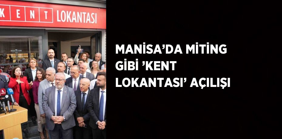 MANİSA’DA MİTİNG GİBİ ’KENT LOKANTASI’ AÇILIŞI