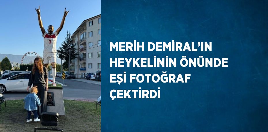 MERİH DEMİRAL’IN HEYKELİNİN ÖNÜNDE EŞİ FOTOĞRAF ÇEKTİRDİ