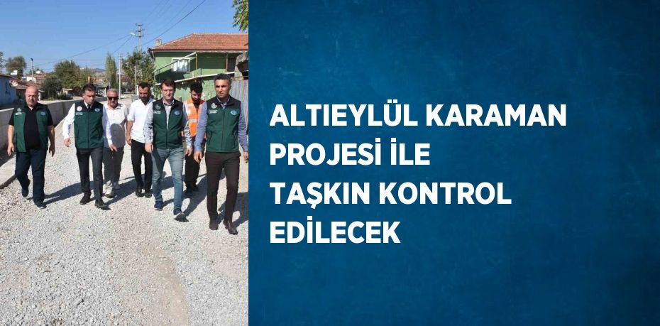 ALTIEYLÜL KARAMAN PROJESİ İLE TAŞKIN KONTROL EDİLECEK