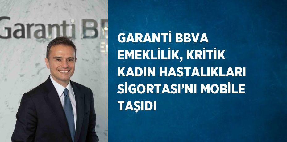 GARANTİ BBVA EMEKLİLİK, KRİTİK KADIN HASTALIKLARI SİGORTASI’NI MOBİLE TAŞIDI