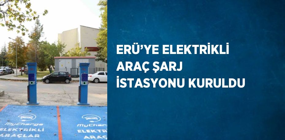 ERÜ’YE ELEKTRİKLİ ARAÇ ŞARJ İSTASYONU KURULDU