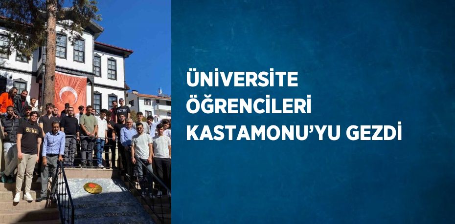 ÜNİVERSİTE ÖĞRENCİLERİ KASTAMONU’YU GEZDİ