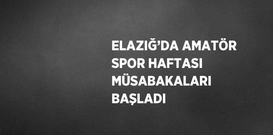 ELAZIĞ’DA AMATÖR SPOR HAFTASI MÜSABAKALARI BAŞLADI